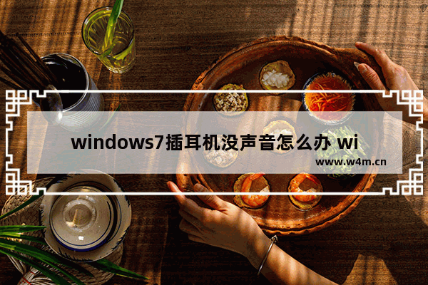 windows7插耳机没声音怎么办 windows7插耳机没声音解决方法