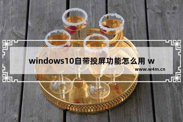 windows10自带投屏功能怎么用 windows10自带投屏功能使用方法