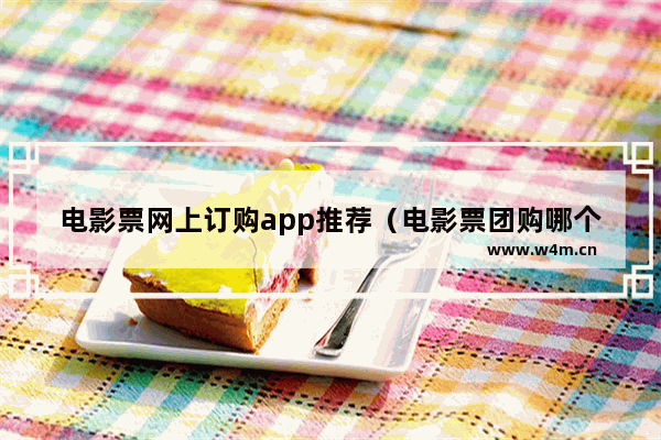 电影票网上订购app推荐（电影票团购哪个便宜）