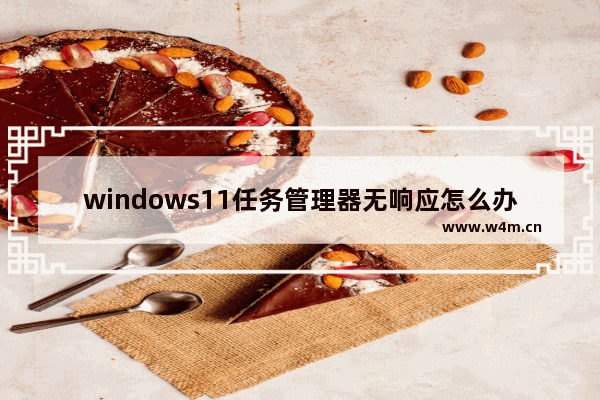 windows11任务管理器无响应怎么办 windows11任务管理器无响应解决方法