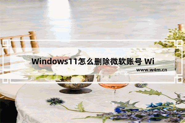 Windows11怎么删除微软账号 Windows11删除microsoft账户方法