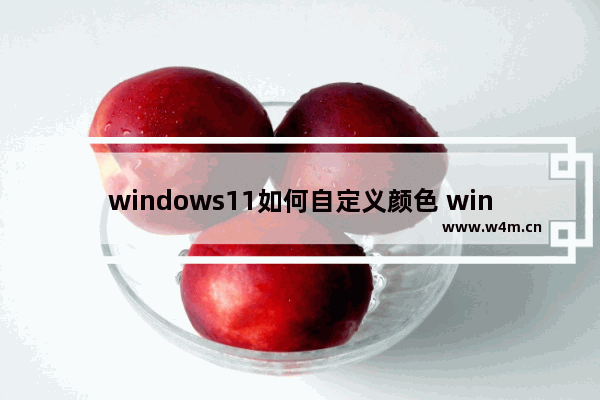 windows11如何自定义颜色 windows11自定义颜色的方法