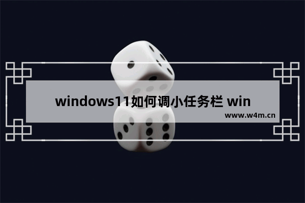 windows11如何调小任务栏 windows11调小任务栏的方法