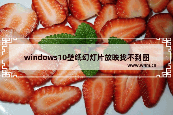 windows10壁纸幻灯片放映找不到图片怎么办 windows10壁纸幻灯片放映找不到图片解决方法