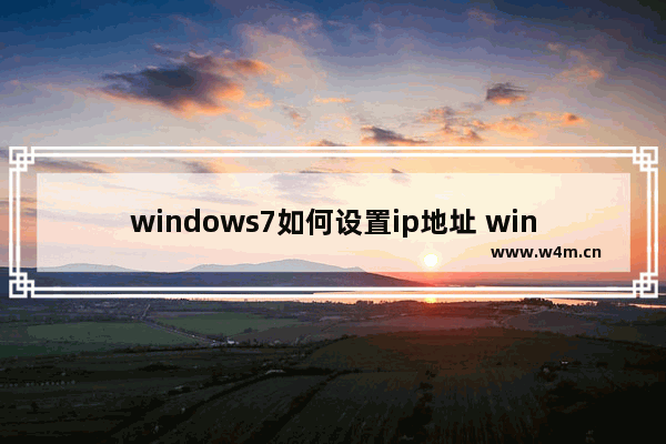 windows7如何设置ip地址 windows7怎么设置ip地址