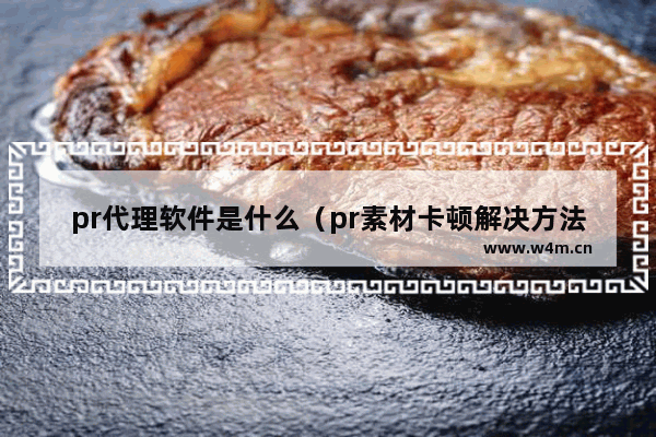 pr代理软件是什么（pr素材卡顿解决方法）