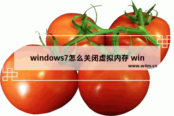 windows7怎么关闭虚拟内存 windows7如何关闭虚拟内存