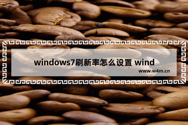 windows7刷新率怎么设置 windows7刷新率如何设置