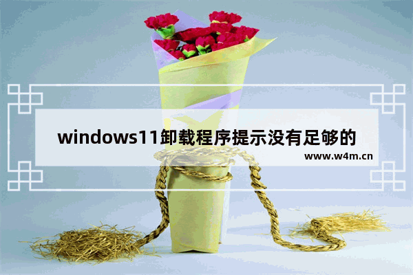 windows11卸载程序提示没有足够的权限怎么办 windows11卸载程序提示没有足够的权限解决办法