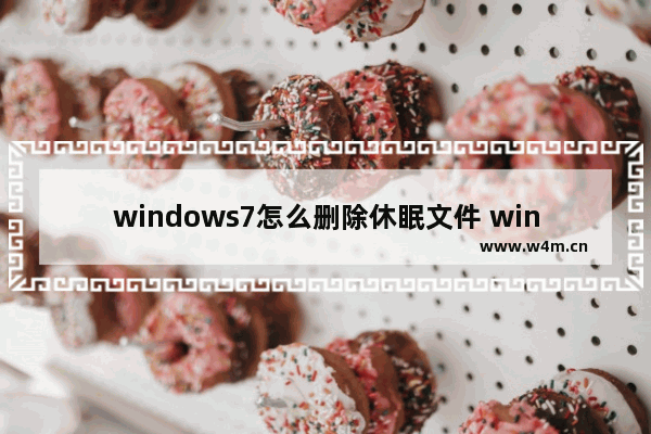 windows7怎么删除休眠文件 windows7如何删除休眠文件