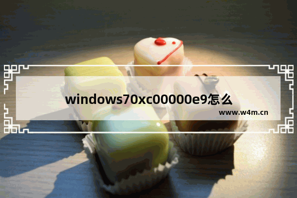 windows70xc00000e9怎么修复 windows70xc00000e9修复方法