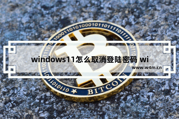 windows11怎么取消登陆密码 windows11取消登陆密码方法