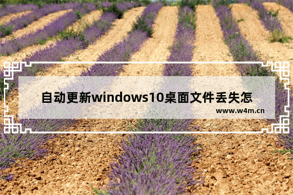 自动更新windows10桌面文件丢失怎么办 自动更新windows10桌面文件丢失解决方法