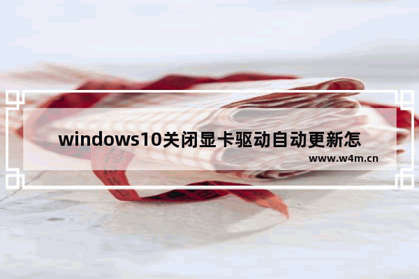 windows10关闭显卡驱动自动更新怎么办 windows10关闭显卡驱动自动更新方法