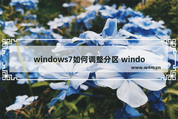 windows7如何调整分区 windows7怎么调整分区