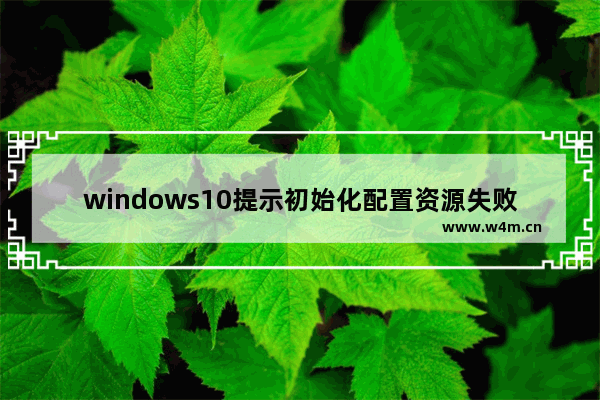 windows10提示初始化配置资源失败怎么解决 windows10提示初始化配置资源失败如何解决