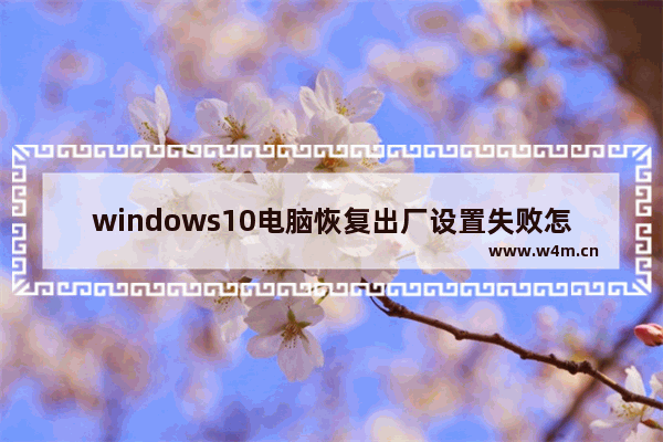 windows10电脑恢复出厂设置失败怎么办 windows10电脑恢复出厂设置失败解决方法