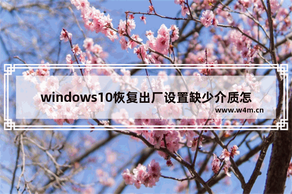 windows10恢复出厂设置缺少介质怎么办 windows10恢复出厂设置缺少介质解决方法