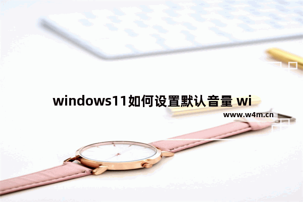 windows11如何设置默认音量 windows11默认音量设置的方法