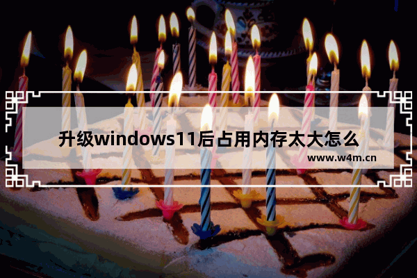 升级windows11后占用内存太大怎么办 windows11占用内存高的解决办法