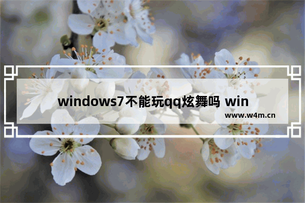 windows7不能玩qq炫舞吗 windows7可以玩qq炫舞吗