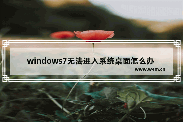 windows7无法进入系统桌面怎么办 windows7无法进入系统桌面解决方法