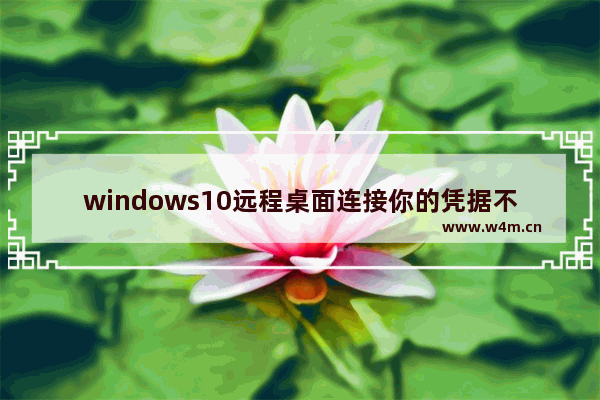 windows10远程桌面连接你的凭据不工作怎么办 windows10远程桌面连接你的凭据不工作解决方法