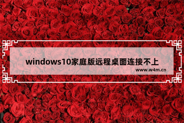 windows10家庭版远程桌面连接不上怎么办 windows10家庭版远程桌面连接不上解决方法