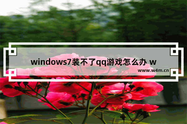 windows7装不了qq游戏怎么办 windows7装不了qq游戏解决方法