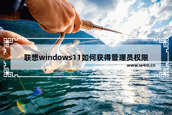 联想windows11如何获得管理员权限设置 联想windows11获得管理员权限设置方法