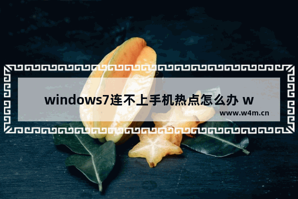 windows7连不上手机热点怎么办 windows7连不上手机热点怎么解决