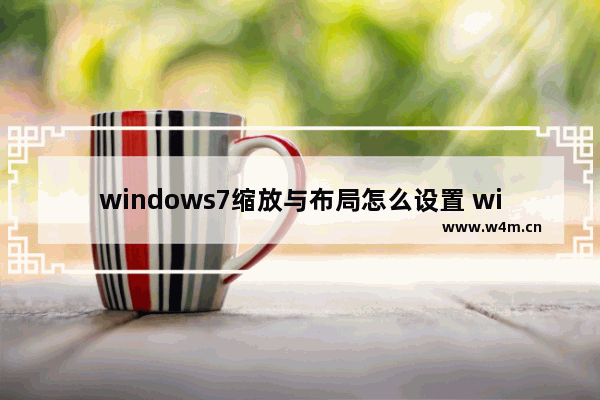 windows7缩放与布局怎么设置 windows7缩放与布局如何设置