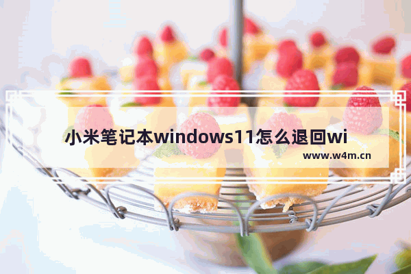 小米笔记本windows11怎么退回windows10 小米笔记本windows11退回windows10方法