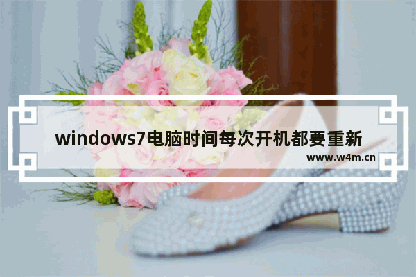 windows7电脑时间每次开机都要重新设置怎么办 windows7电脑时间每次开机都要重新设置解决方法