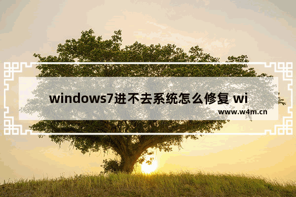 windows7进不去系统怎么修复 windows7进不去系统修复方法