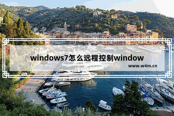 windows7怎么远程控制windows10 windows7如何远程控制windows10