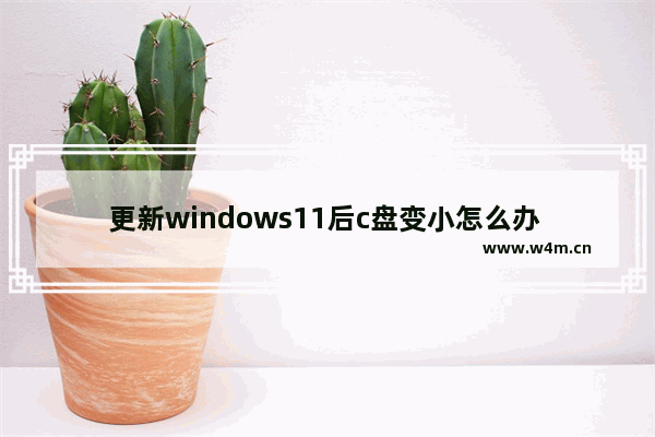 更新windows11后c盘变小怎么办 更新windows11后c盘变小的解决方法