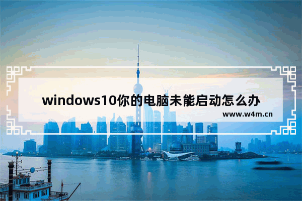 windows10你的电脑未能启动怎么办 windows10你的电脑未能启动的有效修复方法