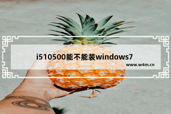 i510500能不能装windows7 i510500可以装windows7