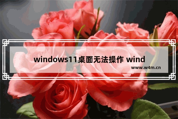 windows11桌面无法操作 windows11桌面左半边点击无反应的解决方法