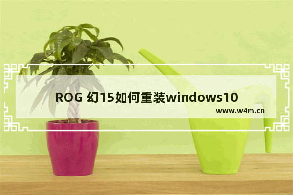 ROG 幻15如何重装windows10系统 重装ROG 幻15windows10系统的方法