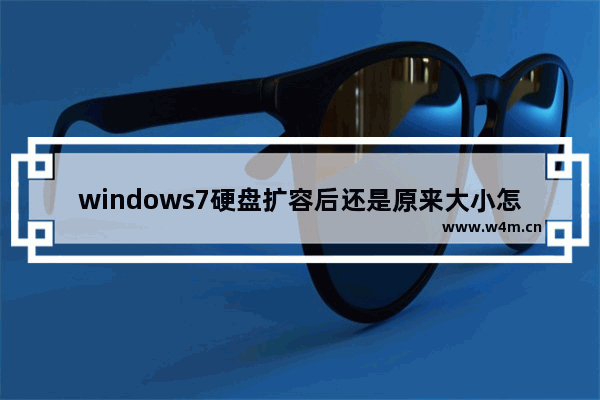 windows7硬盘扩容后还是原来大小怎么回事 windows7硬盘扩容后还是原来大小问题解析