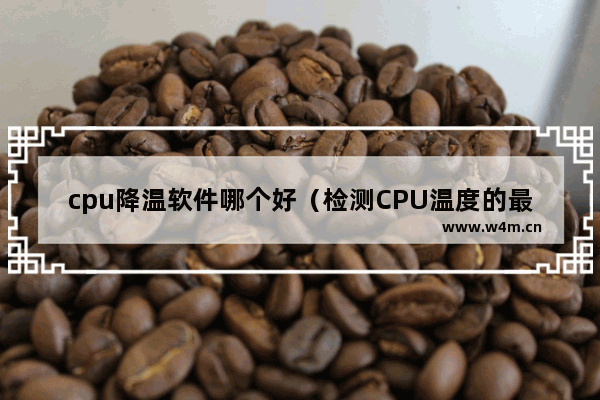 cpu降温软件哪个好（检测CPU温度的最佳软件）