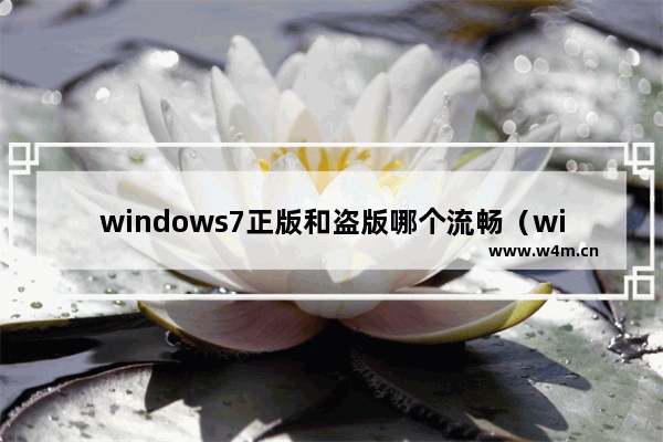 windows7正版和盗版哪个流畅（windows正版和盗版区别）