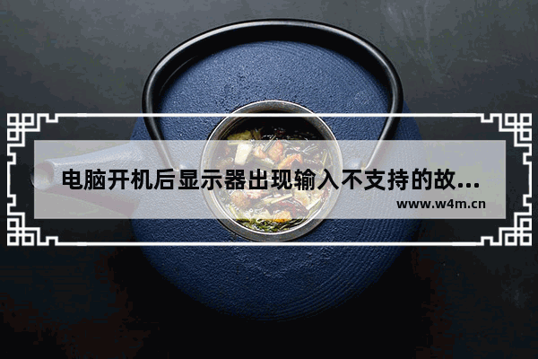 电脑开机后显示器出现输入不支持的故障原因分析及解决方法图文教程