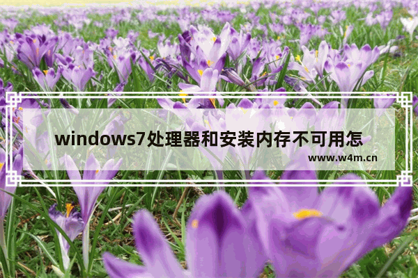 windows7处理器和安装内存不可用怎么解决 windows7处理器和安装内存不可用解决方法