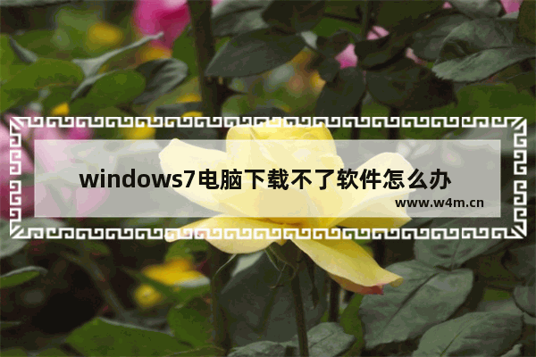 windows7电脑下载不了软件怎么办 windows7电脑下载不了软件解决方法