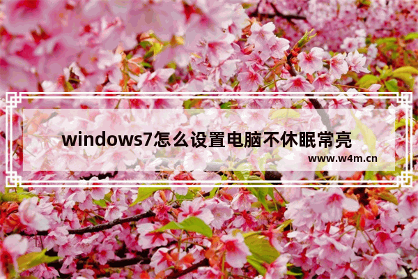 windows7怎么设置电脑不休眠常亮 windows7如何设置电脑不休眠常亮