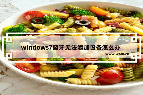 windows7蓝牙无法添加设备怎么办 windows7蓝牙无法添加设备解决方法