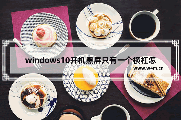 windows10开机黑屏只有一个横杠怎么办 windows10开机黑屏只有一个横杠解决方法